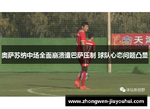 奥萨苏纳中场全面崩溃遭巴萨压制 球队心态问题凸显 奥萨苏纳中场全面崩溃遭巴萨压制 球队心态问题凸显