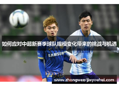 如何应对中超新赛季球队规模变化带来的挑战与机遇