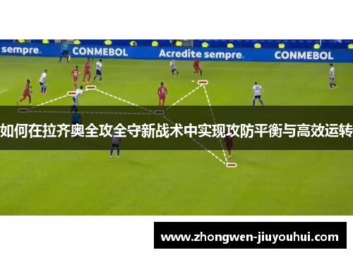 如何在拉齐奥全攻全守新战术中实现攻防平衡与高效运转 如何在拉齐奥全攻全守新战术中实现攻防平衡与高效运转