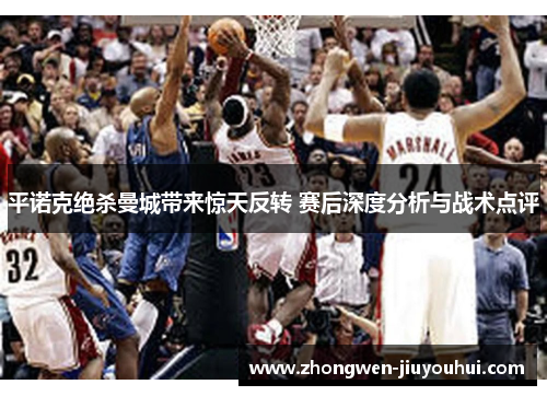 平诺克绝杀曼城带来惊天反转 赛后深度分析与战术点评