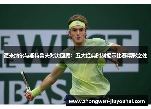 德米纳尔与斯特鲁夫对决回顾:五大经典时刻揭示比赛精彩之处 德米纳尔与斯特鲁夫对决回顾:五大经典时刻揭示比赛精彩之处
