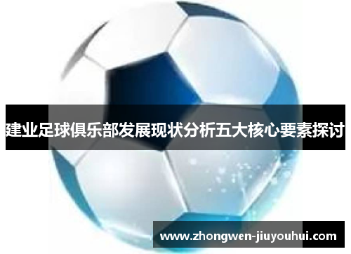 建业足球俱乐部发展现状分析五大核心要素探讨 建业足球俱乐部发展现状分析五大核心要素探讨