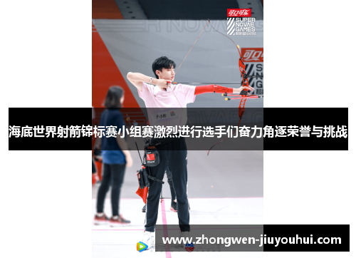 海底世界射箭锦标赛小组赛激烈进行选手们奋力角逐荣誉与挑战