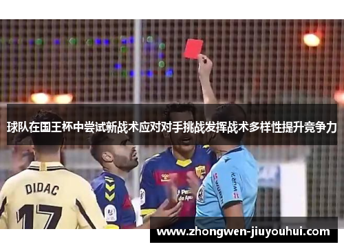 球队在国王杯中尝试新战术应对对手挑战发挥战术多样性提升竞争力 球队在国王杯中尝试新战术应对对手挑战发挥战术多样性提升竞争力