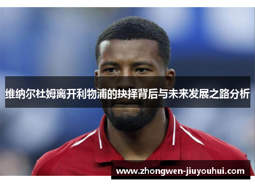 维纳尔杜姆离开利物浦的抉择背后与未来发展之路分析