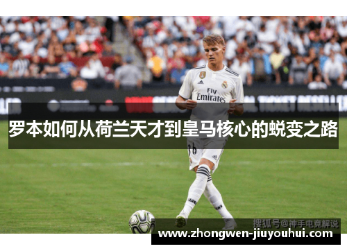罗本如何从荷兰天才到皇马核心的蜕变之路 罗本如何从荷兰天才到皇马核心的蜕变之路