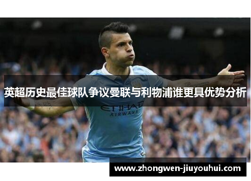 英超历史最佳球队争议曼联与利物浦谁更具优势分析