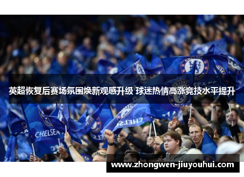 英超恢复后赛场氛围焕新观感升级 球迷热情高涨竞技水平提升
