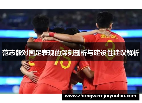 范志毅对国足表现的深刻剖析与建设性建议解析 范志毅对国足表现的深刻剖析与建设性建议解析