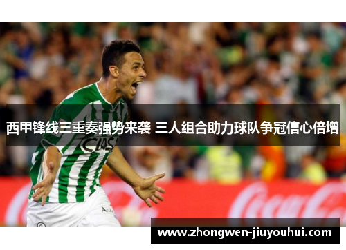 西甲锋线三重奏强势来袭 三人组合助力球队争冠信心倍增