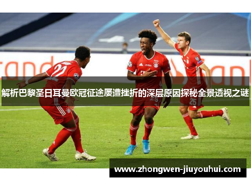 解析巴黎圣日耳曼欧冠征途屡遭挫折的深层原因探秘全景透视之谜 解析巴黎圣日耳曼欧冠征途屡遭挫折的深层原因探秘全景透视之谜