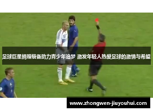 足球巨星捐赠装备助力青少年追梦 激发年轻人热爱足球的激情与希望