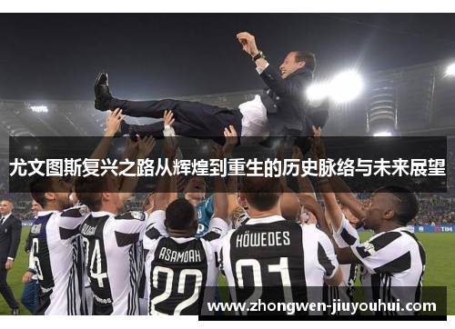 尤文图斯复兴之路从辉煌到重生的历史脉络与未来展望