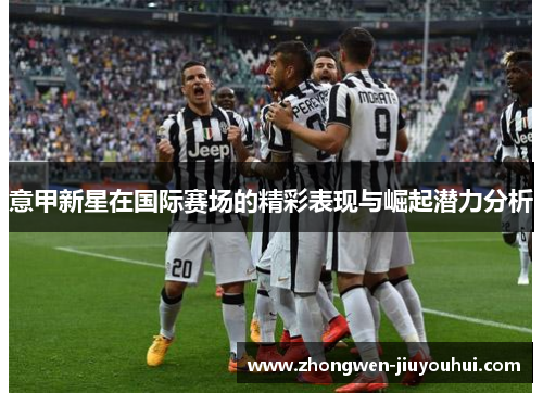 意甲新星在国际赛场的精彩表现与崛起潜力分析
