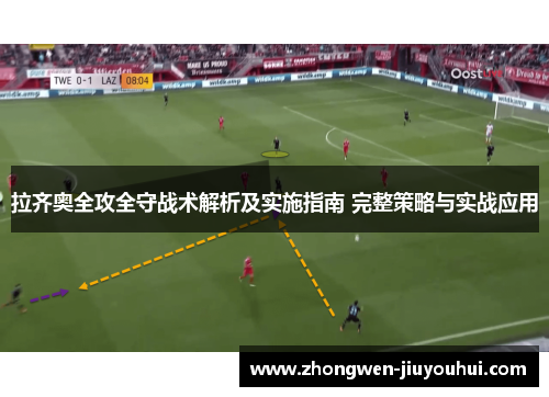 拉齐奥全攻全守战术解析及实施指南 完整策略与实战应用 拉齐奥全攻全守战术解析及实施指南 完整策略与实战应用