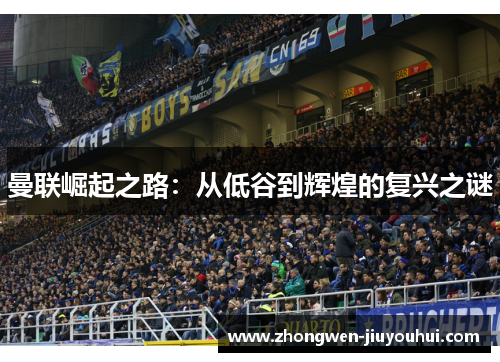 曼联崛起之路：从低谷到辉煌的复兴之谜