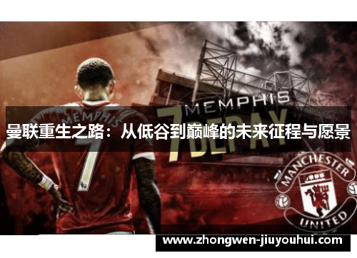 曼联重生之路:从低谷到巅峰的未来征程与愿景 曼联重生之路:从低谷到巅峰的未来征程与愿景