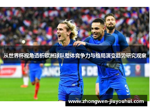 从世界杯视角透析欧洲球队整体竞争力与格局演变趋势研究观察