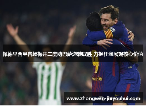 佩德里西甲客场梅开二度助巴萨逆转取胜 力挽狂澜展现核心价值