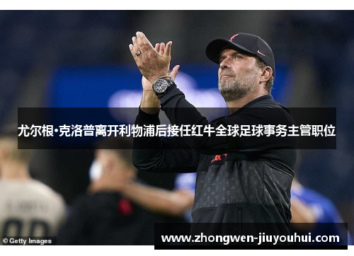 尤尔根·克洛普离开利物浦后接任红牛全球足球事务主管职位