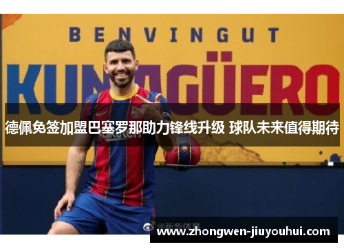 德佩免签加盟巴塞罗那助力锋线升级 球队未来值得期待