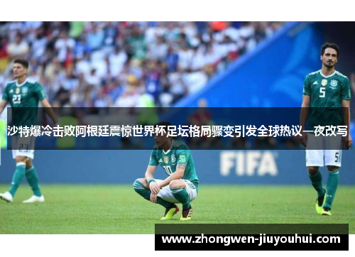 沙特爆冷击败阿根廷震惊世界杯足坛格局骤变引发全球热议一夜改写