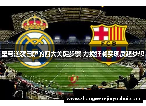 皇马逆袭巴萨的四大关键步骤 力挽狂澜实现反超梦想