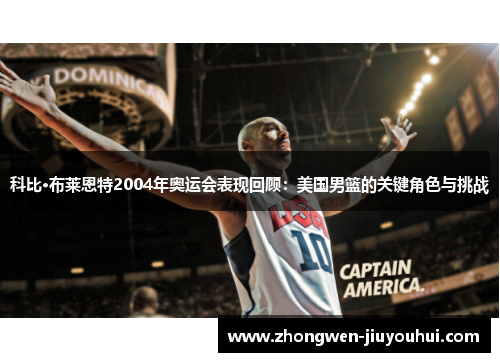 科比·布莱恩特2004年奥运会表现回顾：美国男篮的关键角色与挑战