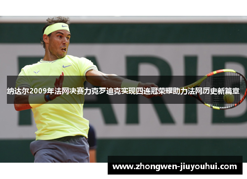纳达尔2009年法网决赛力克罗迪克实现四连冠荣耀助力法网历史新篇章