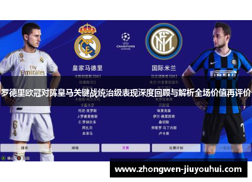 罗德里欧冠对阵皇马关键战统治级表现深度回顾与解析全场价值再评价