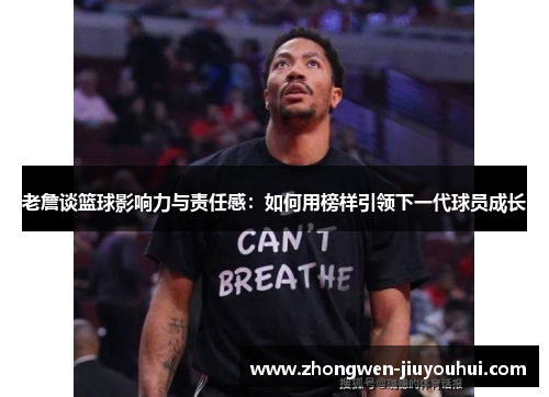 老詹谈篮球影响力与责任感：如何用榜样引领下一代球员成长