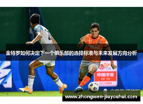 金特罗如何决定下一个俱乐部的选择标准与未来发展方向分析 金特罗如何决定下一个俱乐部的选择标准与未来发展方向分析
