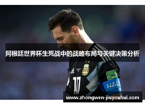 阿根廷世界杯生死战中的战略布局与关键决策分析