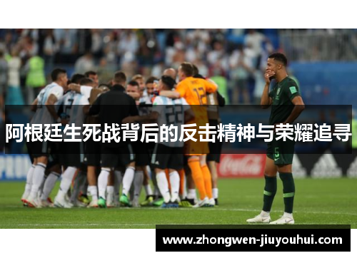 阿根廷生死战背后的反击精神与荣耀追寻