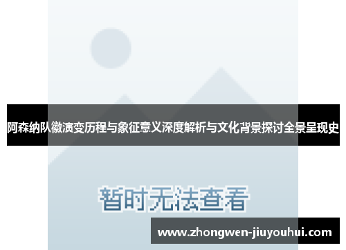 阿森纳队徽演变历程与象征意义深度解析与文化背景探讨全景呈现史