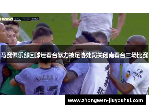 马赛俱乐部因球迷看台暴力被足协处罚关闭南看台三场比赛 马赛俱乐部因球迷看台暴力被足协处罚关闭南看台三场比赛