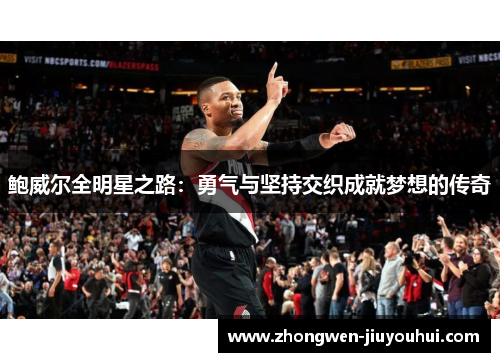 鲍威尔全明星之路:勇气与坚持交织成就梦想的传奇 鲍威尔全明星之路:勇气与坚持交织成就梦想的传奇