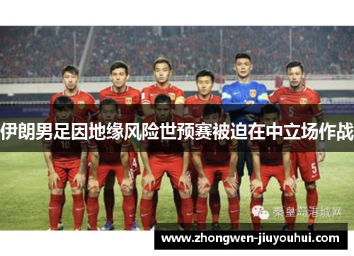 伊朗男足因地缘风险世预赛被迫在中立场作战 伊朗男足因地缘风险世预赛被迫在中立场作战